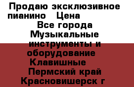 Продаю эксклюзивное пианино › Цена ­ 300 000 - Все города Музыкальные инструменты и оборудование » Клавишные   . Пермский край,Красновишерск г.